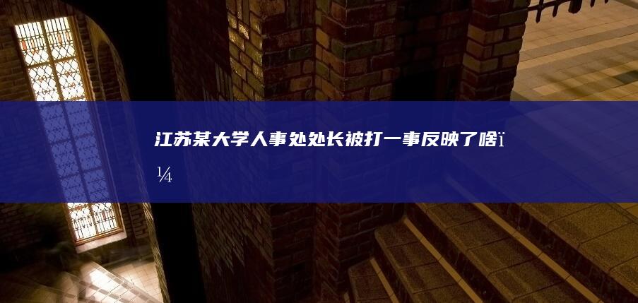 江苏某大学人事处处长被打一事反映了啥？