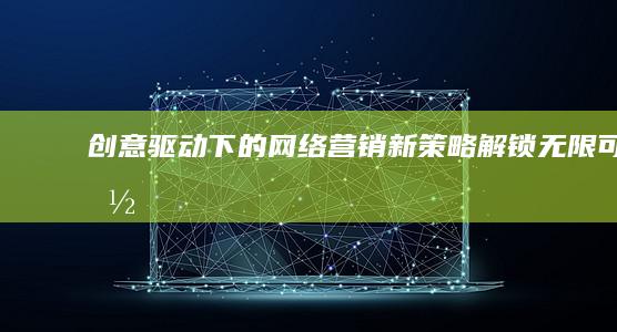 创意驱动下的网络营销新策略：解锁无限可能